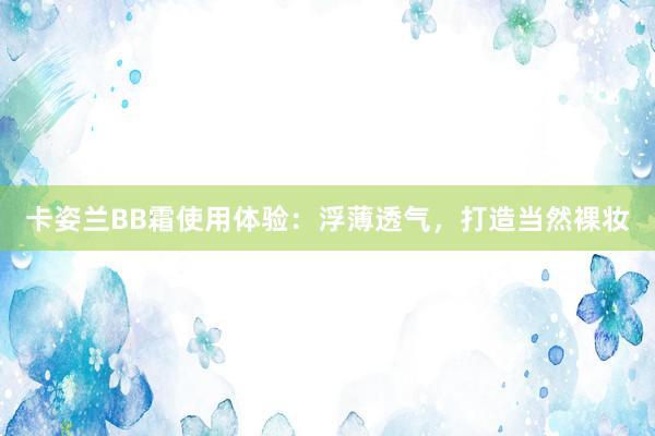 卡姿兰BB霜使用体验：浮薄透气，打造当然裸妆